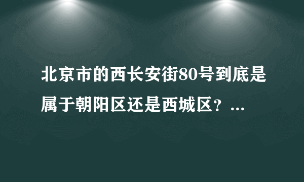 北京市的西长安街80号到底是属于朝阳区还是西城区？邮政编码是多少？先谢谢了