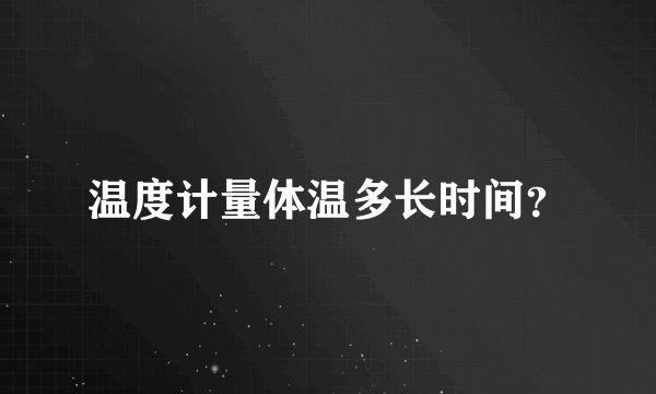 温度计量体温多长时间？