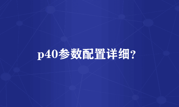 p40参数配置详细？