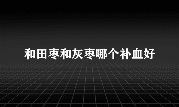 和田枣和灰枣哪个补血好