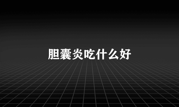 胆囊炎吃什么好