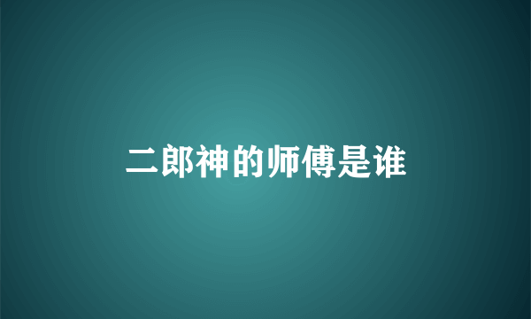二郎神的师傅是谁