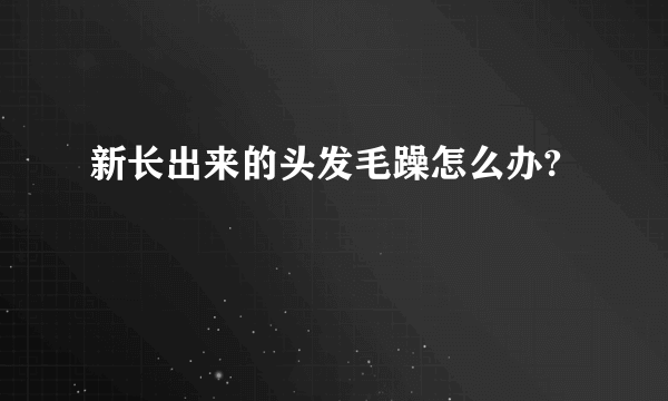 新长出来的头发毛躁怎么办?