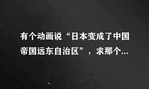 有个动画说“日本变成了中国帝国远东自治区”，求那个动画的名字