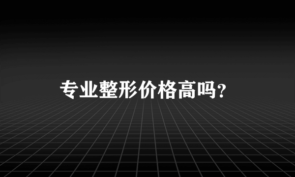专业整形价格高吗？