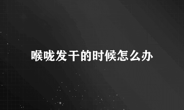 喉咙发干的时候怎么办