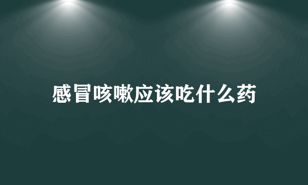 感冒咳嗽应该吃什么药