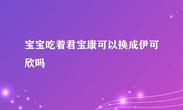 宝宝吃着君宝康可以换成伊可欣吗