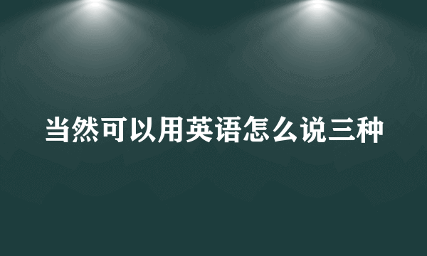 当然可以用英语怎么说三种
