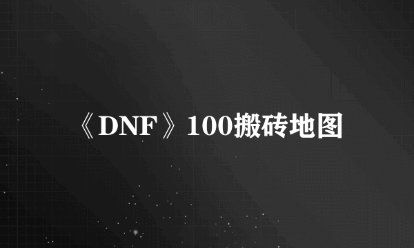 《DNF》100搬砖地图