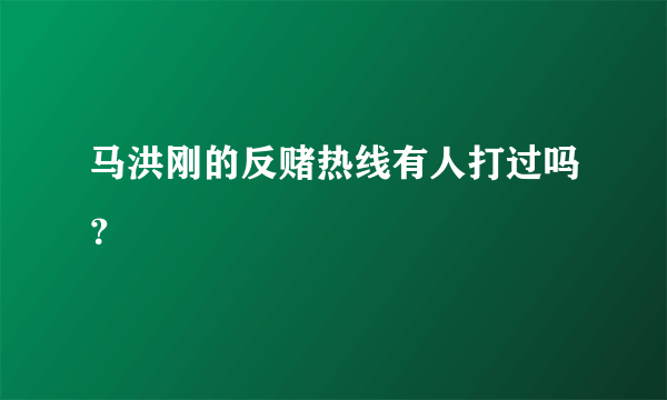 马洪刚的反赌热线有人打过吗？
