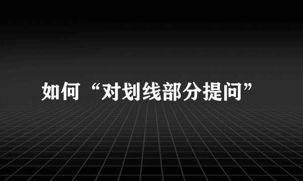 如何“对划线部分提问”