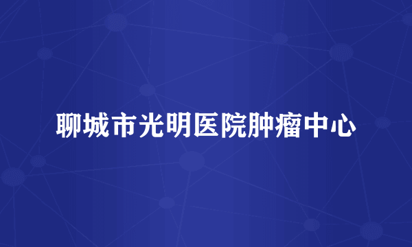 聊城市光明医院肿瘤中心