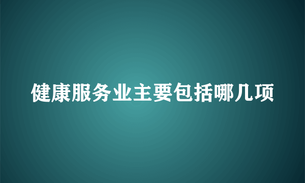 健康服务业主要包括哪几项