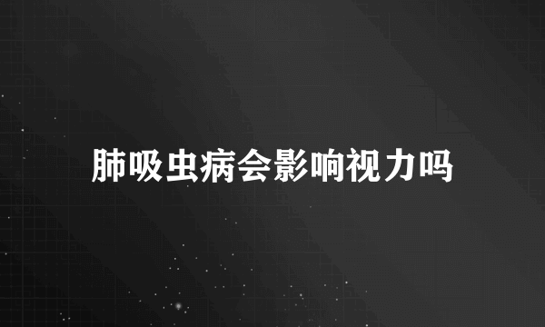 肺吸虫病会影响视力吗