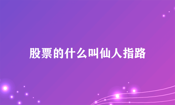股票的什么叫仙人指路