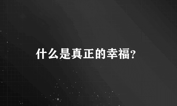 什么是真正的幸福？