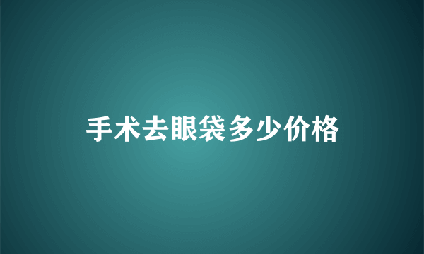 手术去眼袋多少价格
