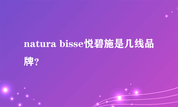 natura bisse悦碧施是几线品牌？