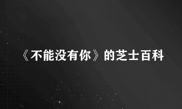 《不能没有你》的芝士百科