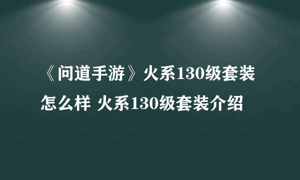 《问道手游》火系130级套装怎么样 火系130级套装介绍