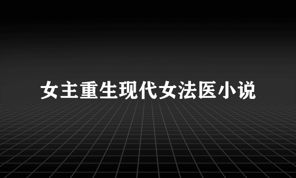 女主重生现代女法医小说