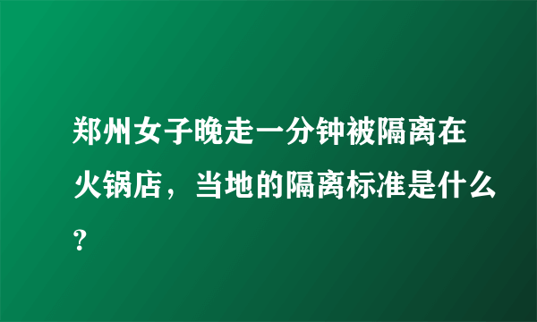 郑州女子晚走一分钟被隔离在火锅店，当地的隔离标准是什么？