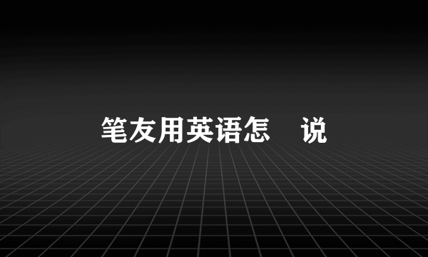 笔友用英语怎麼说