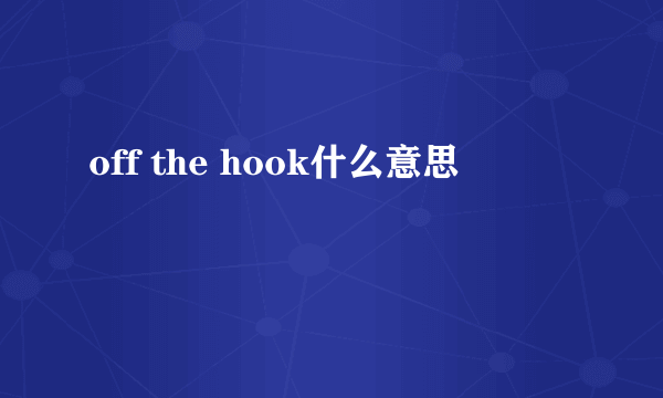 off the hook什么意思