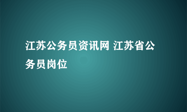 江苏公务员资讯网 江苏省公务员岗位