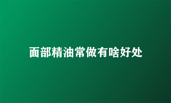 面部精油常做有啥好处