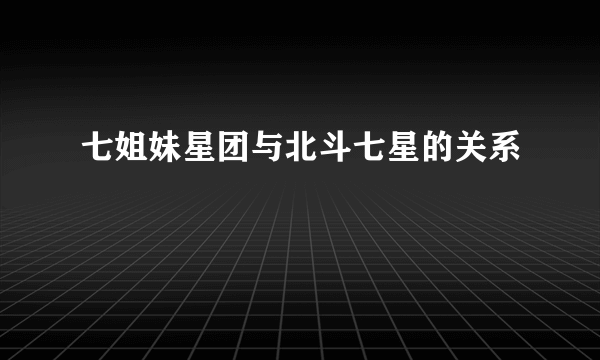 七姐妹星团与北斗七星的关系