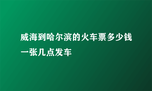 威海到哈尔滨的火车票多少钱一张几点发车