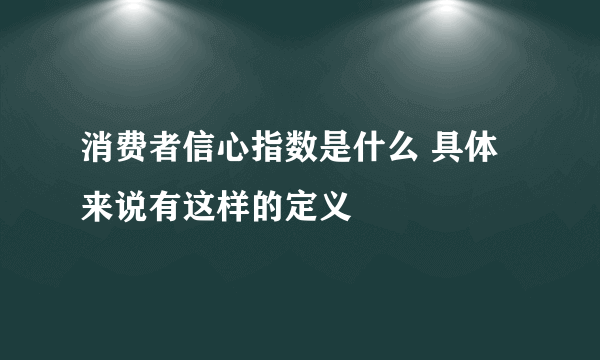 消费者信心指数是什么 具体来说有这样的定义