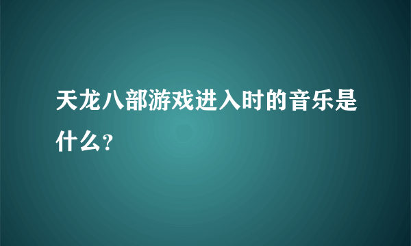 天龙八部游戏进入时的音乐是什么？