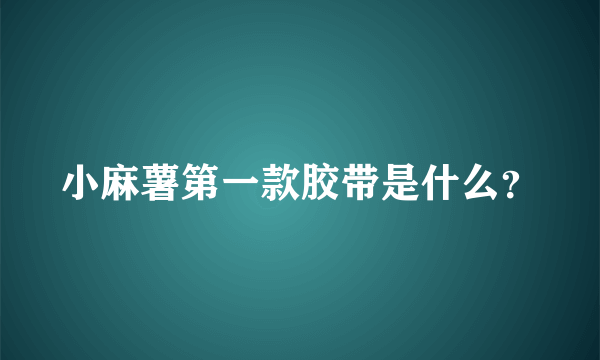 小麻薯第一款胶带是什么？