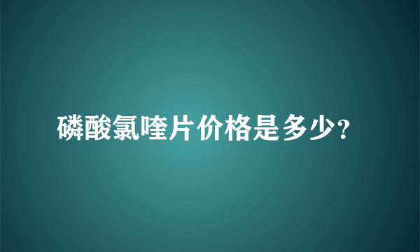 磷酸氯喹片价格是多少？