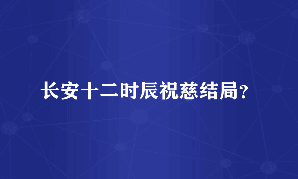 长安十二时辰祝慈结局？