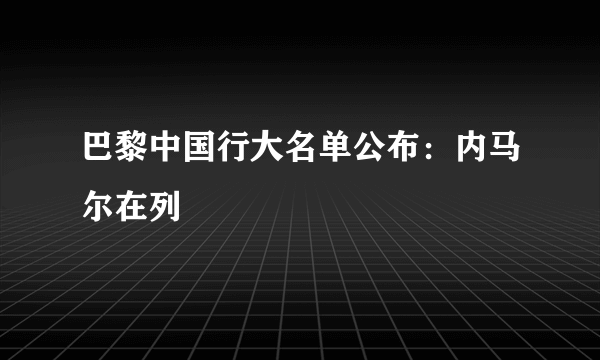 巴黎中国行大名单公布：内马尔在列