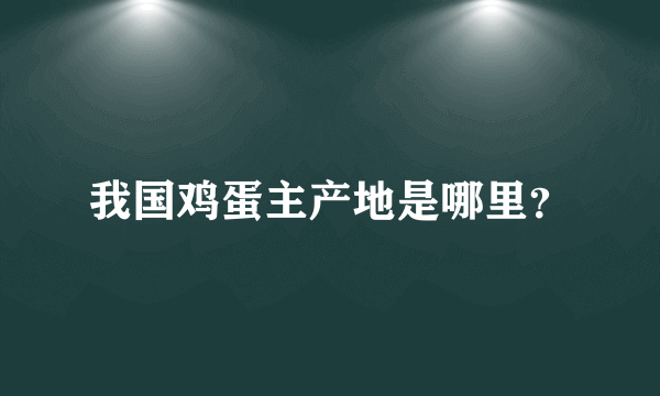 我国鸡蛋主产地是哪里？
