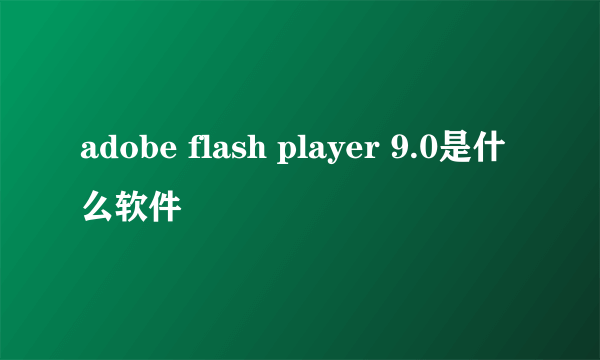 adobe flash player 9.0是什么软件
