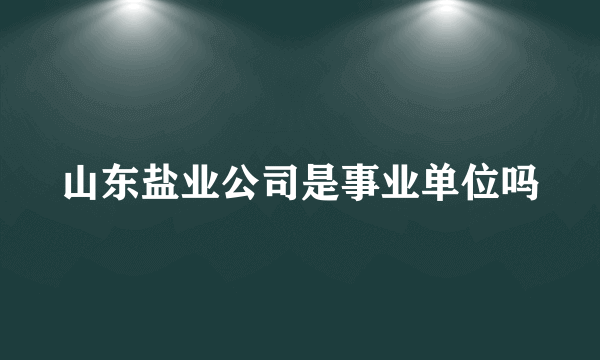 山东盐业公司是事业单位吗