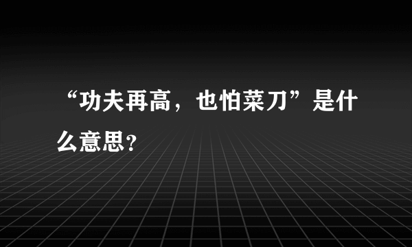 “功夫再高，也怕菜刀”是什么意思？