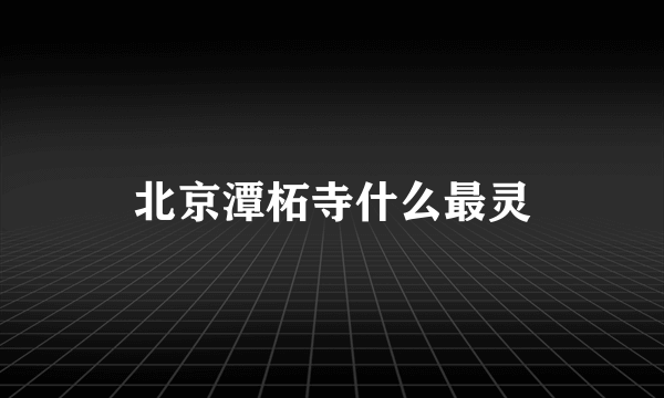 北京潭柘寺什么最灵
