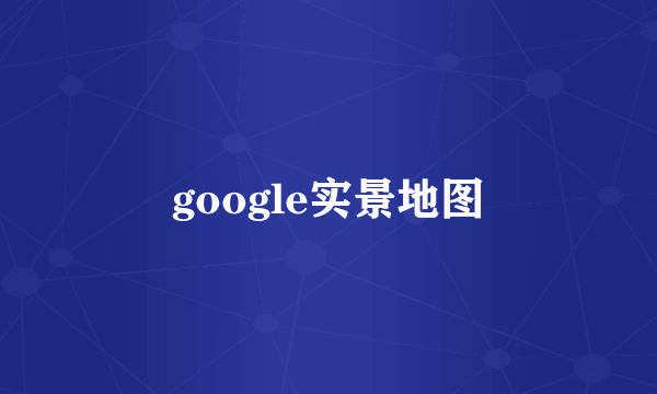 google实景地图