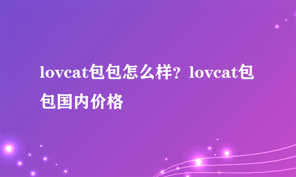 lovcat包包怎么样？lovcat包包国内价格