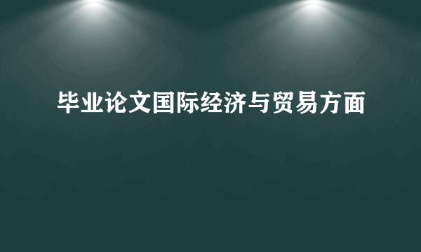 毕业论文国际经济与贸易方面