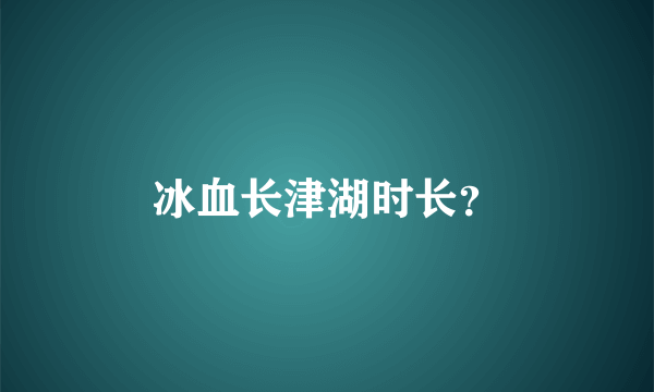 冰血长津湖时长？