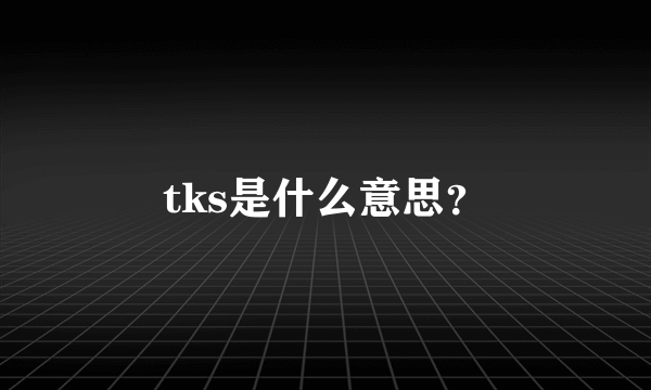 tks是什么意思？
