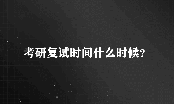 考研复试时间什么时候？